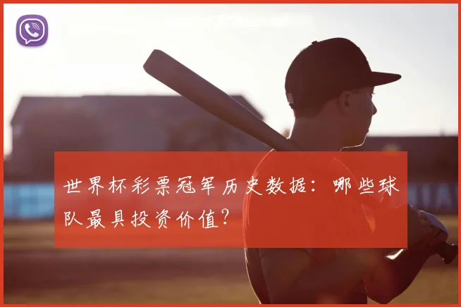 世界杯彩票冠军历史数据:哪些球队最具投资价值?