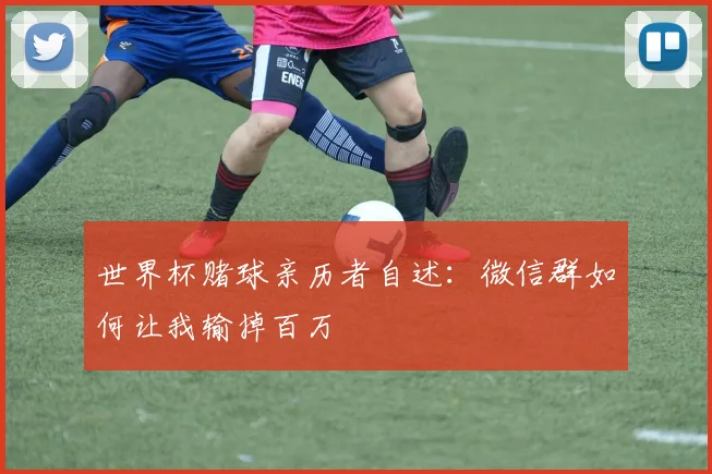世界杯赌球亲历者自述：微信群如何让我输掉百万