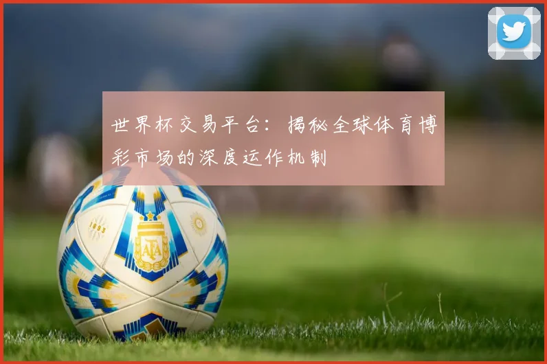 世界杯交易平台:揭秘全球体育博彩市场的深度运作机制