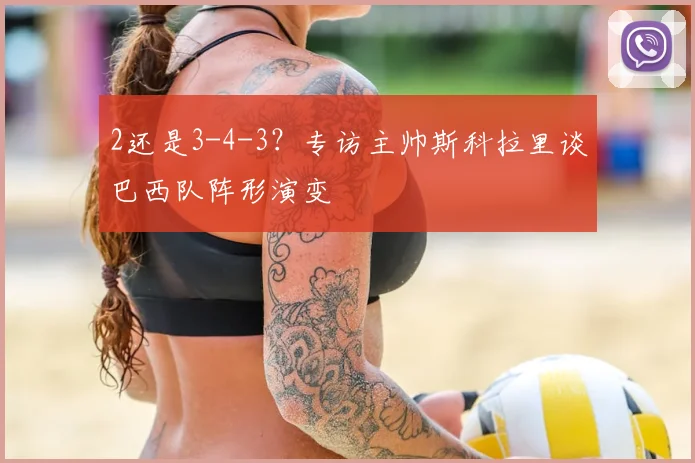 2还是3-4-3?专访主帅斯科拉里谈巴西队阵形演变
