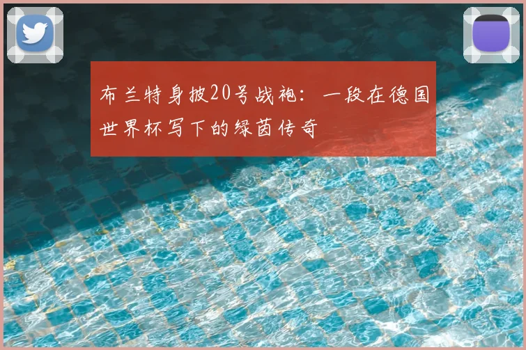 布兰特身披20号战袍：一段在德国世界杯写下的绿茵传奇