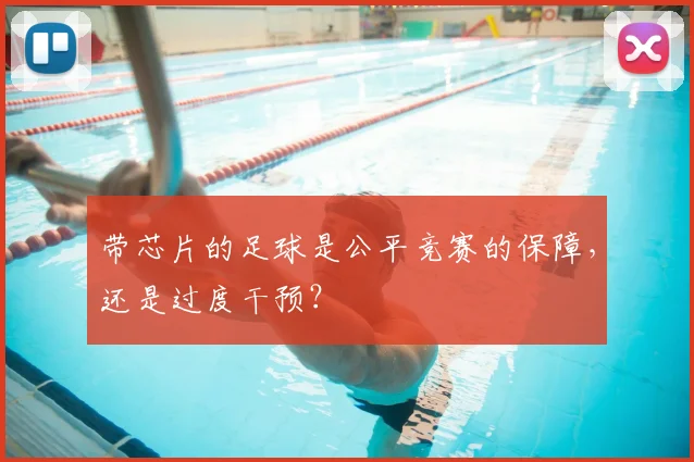 带芯片的足球是公平竞赛的保障，还是过度干预？