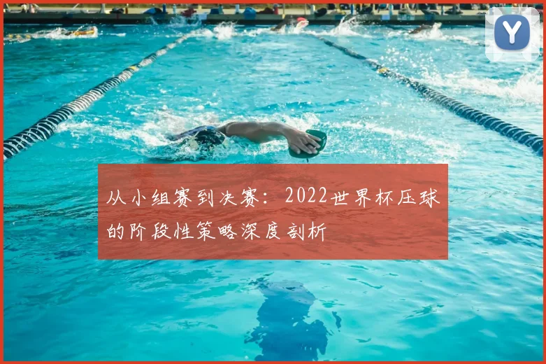 从小组赛到决赛：2022世界杯压球的阶段性策略深度剖析
