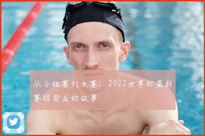 从小组赛到决赛:2022世界杯最新赛程背后的故事
