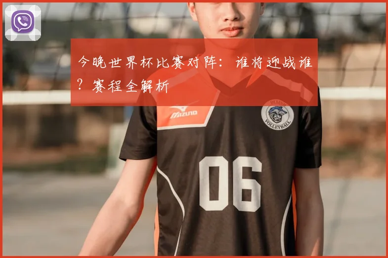 今晚世界杯比赛对阵:谁将迎战谁?赛程全解析