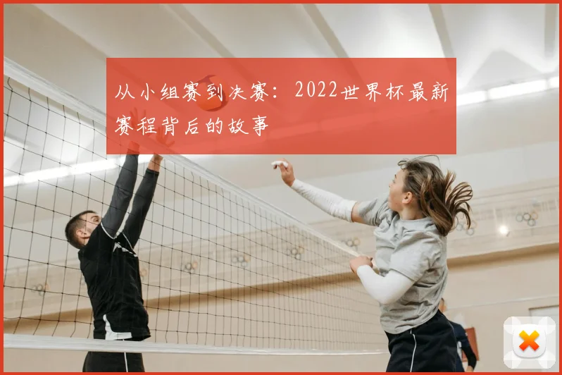 从小组赛到决赛:2022世界杯最新赛程背后的故事