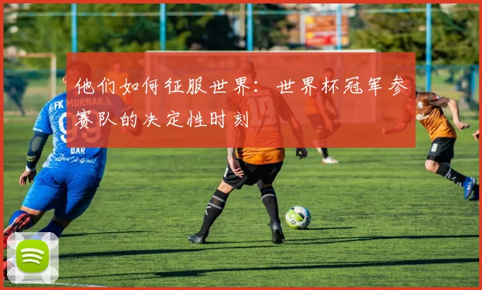 他们如何征服世界：世界杯冠军参赛队的决定性时刻
