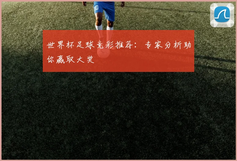 世界杯足球竞彩推荐：专家分析助你赢取大奖