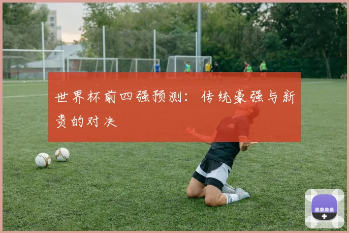 世界杯前四强预测：传统豪强与新贵的对决