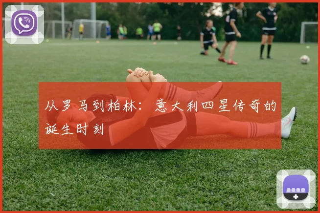 从罗马到柏林：意大利四星传奇的诞生时刻